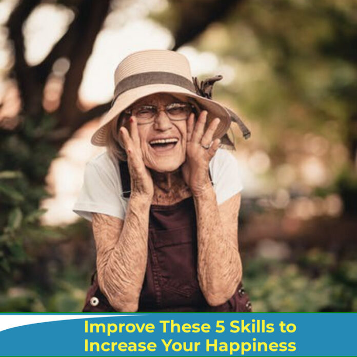 Improve These 5 Skills to Increase Your Happiness Want to be happier? Most people do! The good news is there are some simple practices to make you happy, and they don’t cost a cent! And, you can get started as soon as you finish reading this article.